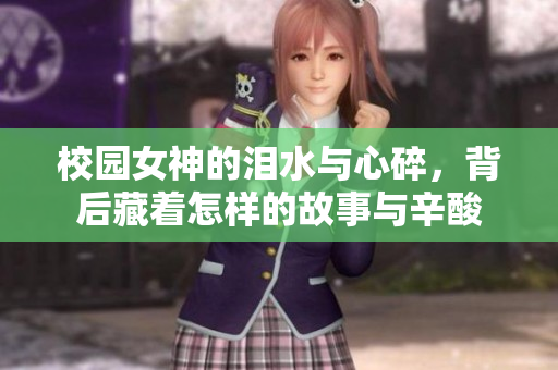 校园女神的泪水与心碎，背后藏着怎样的故事与辛酸