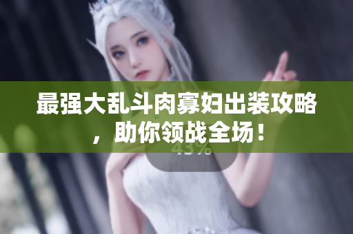 最强大乱斗肉寡妇出装攻略，助你领战全场！