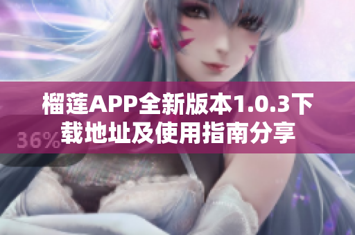 榴莲APP全新版本1.0.3下载地址及使用指南分享