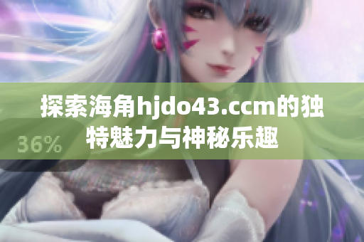 探索海角hjdo43.ccm的独特魅力与神秘乐趣
