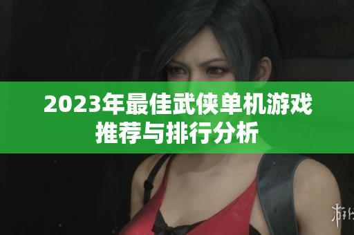 2023年最佳武侠单机游戏推荐与排行分析