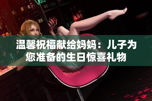 温馨祝福献给妈妈：儿子为您准备的生日惊喜礼物