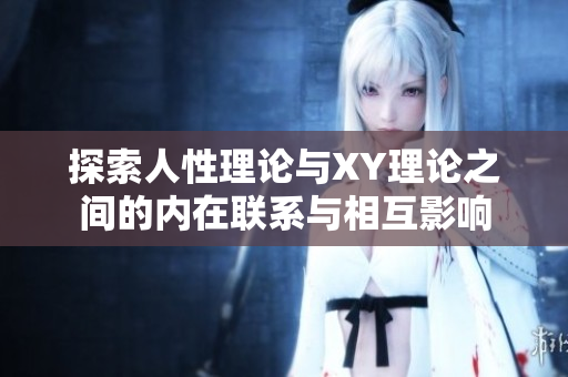 探索人性理论与XY理论之间的内在联系与相互影响