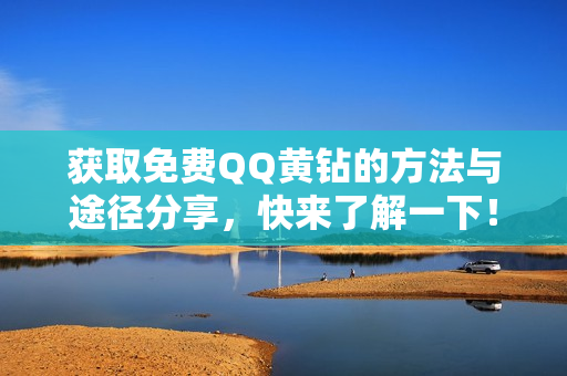 获取免费QQ黄钻的方法与途径分享，快来了解一下！