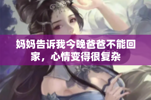 妈妈告诉我今晚爸爸不能回家，心情变得很复杂