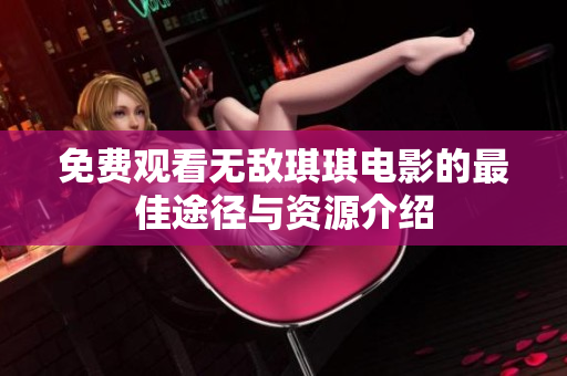 免费观看无敌琪琪电影的最佳途径与资源介绍