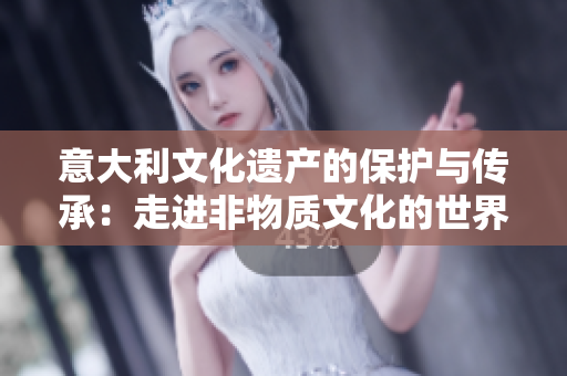 意大利文化遗产的保护与传承：走进非物质文化的世界