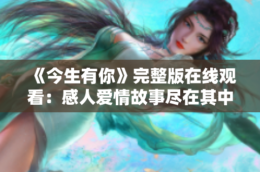 《今生有你》完整版在线观看：感人爱情故事尽在其中