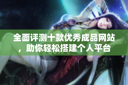 全面评测十款优秀成品网站，助你轻松搭建个人平台