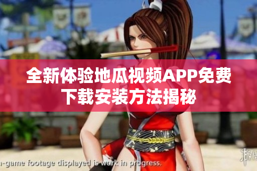 全新体验地瓜视频APP免费下载安装方法揭秘