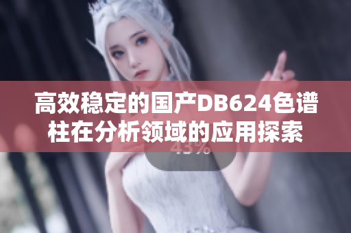 高效稳定的国产DB624色谱柱在分析领域的应用探索