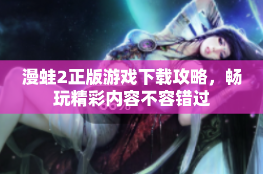 漫蛙2正版游戏下载攻略，畅玩精彩内容不容错过
