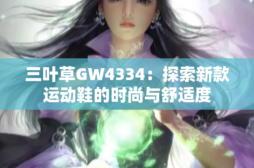 三叶草GW4334：探索新款运动鞋的时尚与舒适度