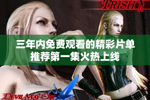 三年内免费观看的精彩片单推荐第一集火热上线