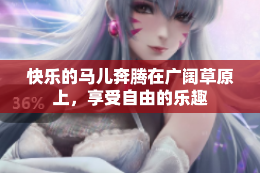 快乐的马儿奔腾在广阔草原上，享受自由的乐趣