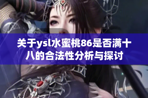 关于ysl水蜜桃86是否满十八的合法性分析与探讨