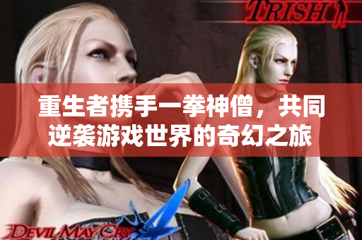 重生者携手一拳神僧，共同逆袭游戏世界的奇幻之旅