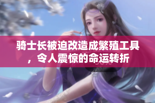 骑士长被迫改造成繁殖工具，令人震惊的命运转折