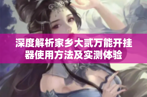 深度解析家乡大贰万能开挂器使用方法及实测体验