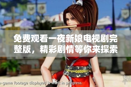 免费观看一夜新娘电视剧完整版，精彩剧情等你来探索