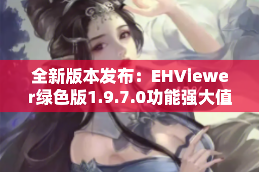 全新版本发布：EHViewer绿色版1.9.7.0功能强大值得下载
