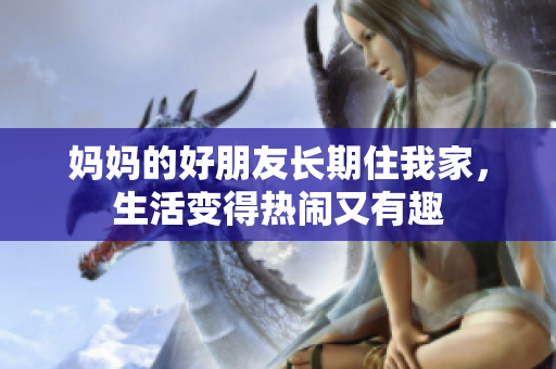 妈妈的好朋友长期住我家，生活变得热闹又有趣