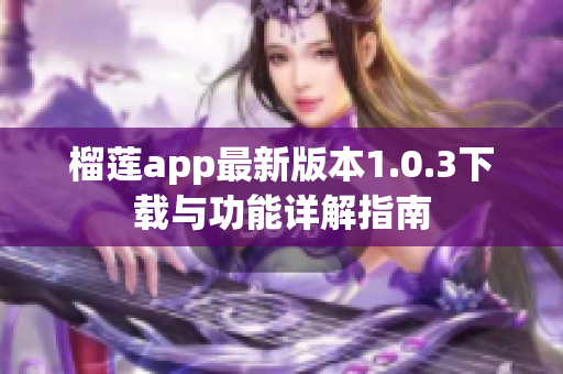 榴莲app最新版本1.0.3下载与功能详解指南