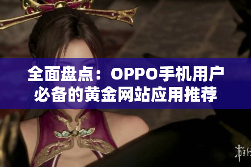 全面盘点：OPPO手机用户必备的黄金网站应用推荐