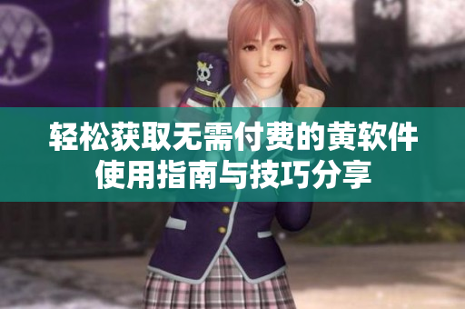 轻松获取无需付费的黄软件使用指南与技巧分享