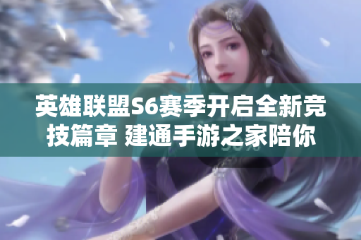 英雄联盟S6赛季开启全新竞技篇章 建通手游之家陪你共赴战斗之旅