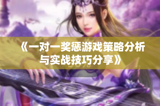 《一对一奖惩游戏策略分析与实战技巧分享》