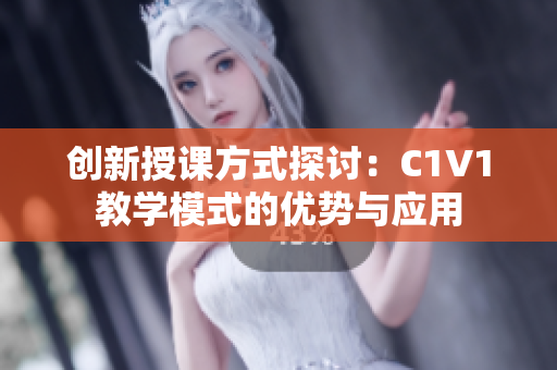 创新授课方式探讨：C1V1教学模式的优势与应用