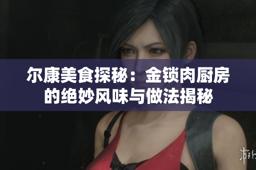 尔康美食探秘：金锁肉厨房的绝妙风味与做法揭秘
