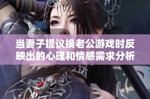 当妻子提议换老公游戏时反映出的心理和情感需求分析