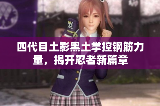 四代目土影黑土掌控钢筋力量，揭开忍者新篇章