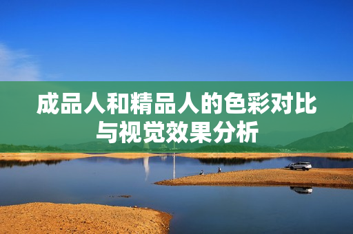 成品人和精品人的色彩对比与视觉效果分析