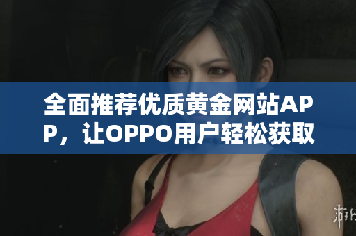 全面推荐优质黄金网站APP，让OPPO用户轻松获取信息