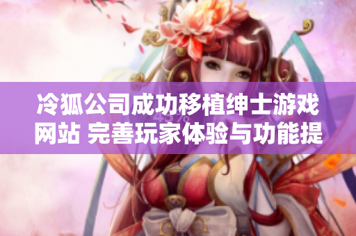 冷狐公司成功移植绅士游戏网站 完善玩家体验与功能提升