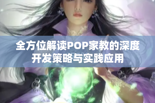 全方位解读POP家教的深度开发策略与实践应用