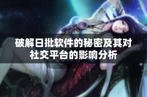 破解日批软件的秘密及其对社交平台的影响分析