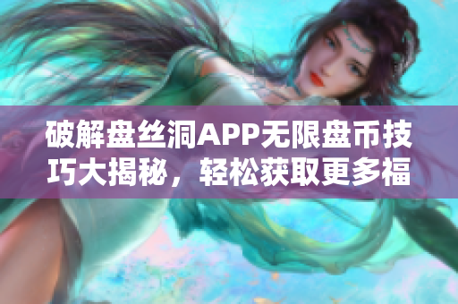 破解盘丝洞APP无限盘币技巧大揭秘，轻松获取更多福利