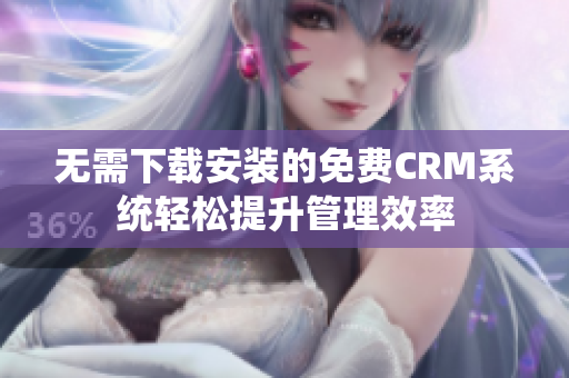 无需下载安装的免费CRM系统轻松提升管理效率