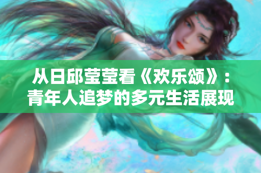 从日邱莹莹看《欢乐颂》：青年人追梦的多元生活展现