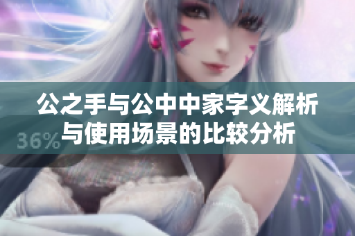 公之手与公中中家字义解析与使用场景的比较分析