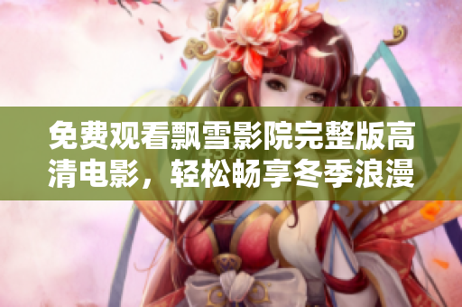免费观看飘雪影院完整版高清电影，轻松畅享冬季浪漫