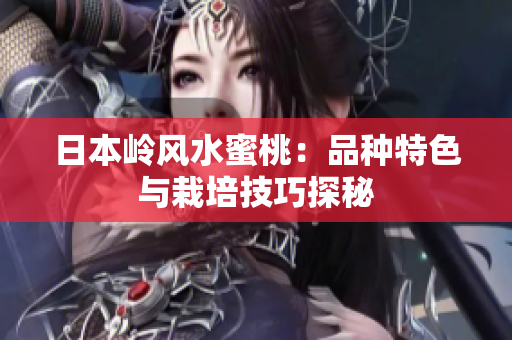 日本岭风水蜜桃：品种特色与栽培技巧探秘