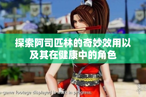 探索阿司匹林的奇妙效用以及其在健康中的角色