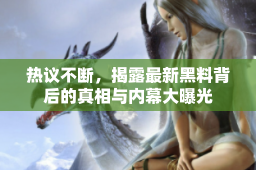 热议不断，揭露最新黑料背后的真相与内幕大曝光