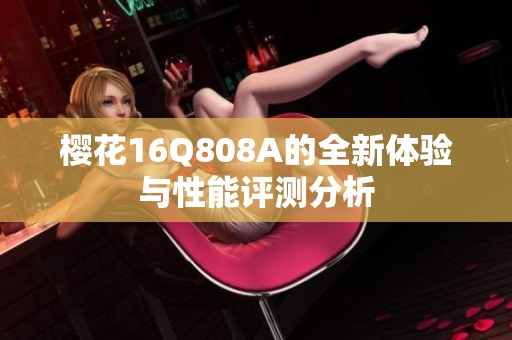 樱花16Q808A的全新体验与性能评测分析