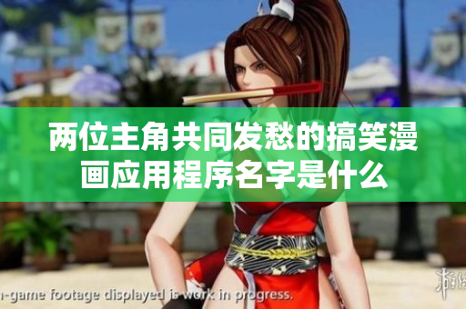 两位主角共同发愁的搞笑漫画应用程序名字是什么